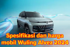 Spesifikasi dan Harga Mobil Wuling Alvez 2024, Tertarik Silahkan Cek!