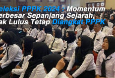 Seleksi PPPK 2024 : Momentum Terbesar Sepanjang Sejarah, Tak Lulus Tetap Diangkat PPPK