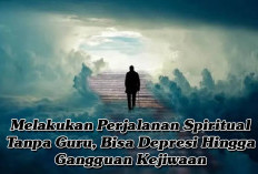 Melakukan Perjalanan Spiritual Tanpa Guru, Bisa Depresi Hingga Gangguan Kejiwaan 