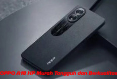 TERBUKTI! OPPO A18 Hp Murah Tangguh dan Berkualitas, Berikut Keunggulannya! 