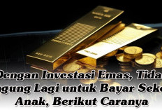 Dengan Investasi Emas, Tidak Bingung Lagi untuk Bayar Sekolah Anak, Berikut Caranya