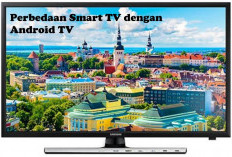 Sama Berkelas dan Berkualitas, Ini Bedanya Smart TV dengan Tv Android